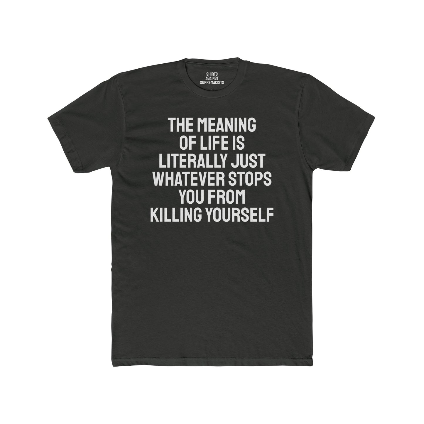 The Meaning Of Life Is Literally Just Whatever Stops You From Killing Yourself - Unisex Cotton Crew Tee