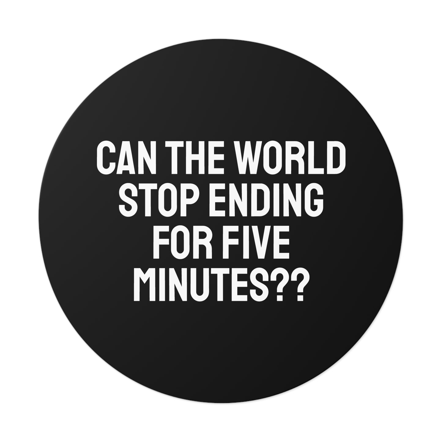 Can The World Stop Ending For Five Minutes? - Round Vinyl Stickers