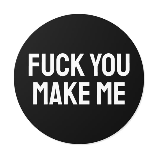 Fuck You Make Me - Round Vinyl Stickers