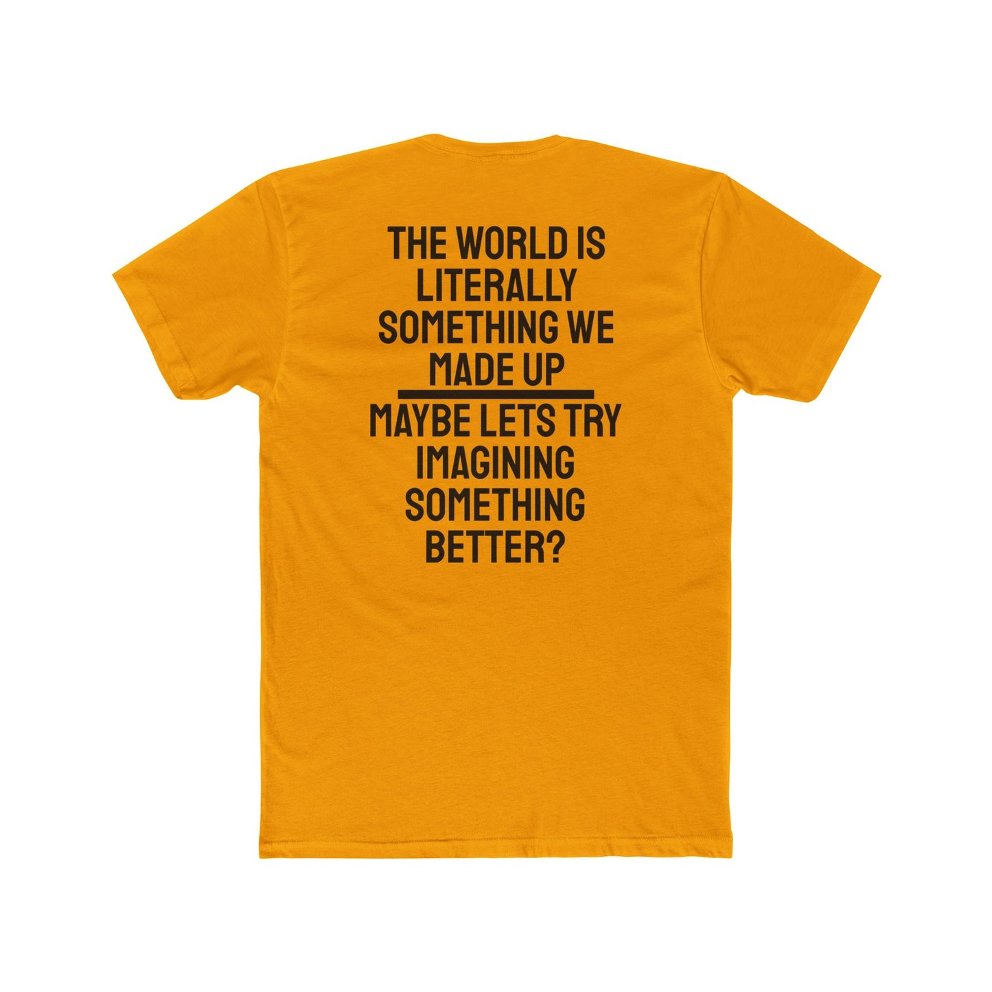 The World Is Literally Something We Made Up Maybe Lets Try Imagining Something Better? - Unisex Cotton Crew Tee