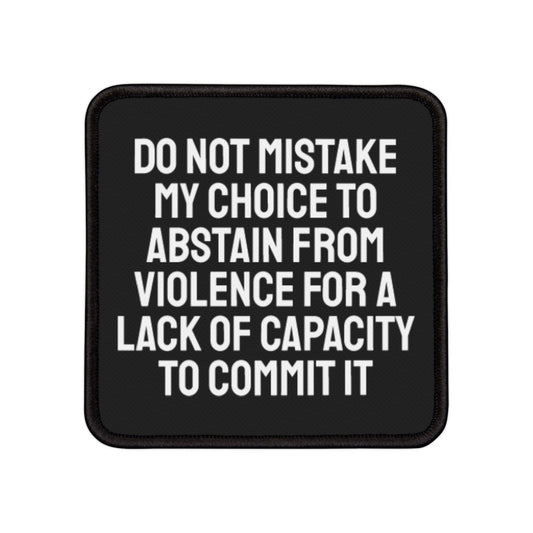 Do Not Mistake My Choice To Abstain From Violence For A Lack Of Capacity To Commit It - Iron-On Patch