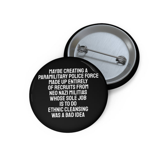 Maybe Creating A Paramilitary Police Force Made Up Entirely Of Recruits From Neo Nazi Militias Whose Sole Job Is To Do ethnic Cleansing Was A Bad Idea - Pin Buttons