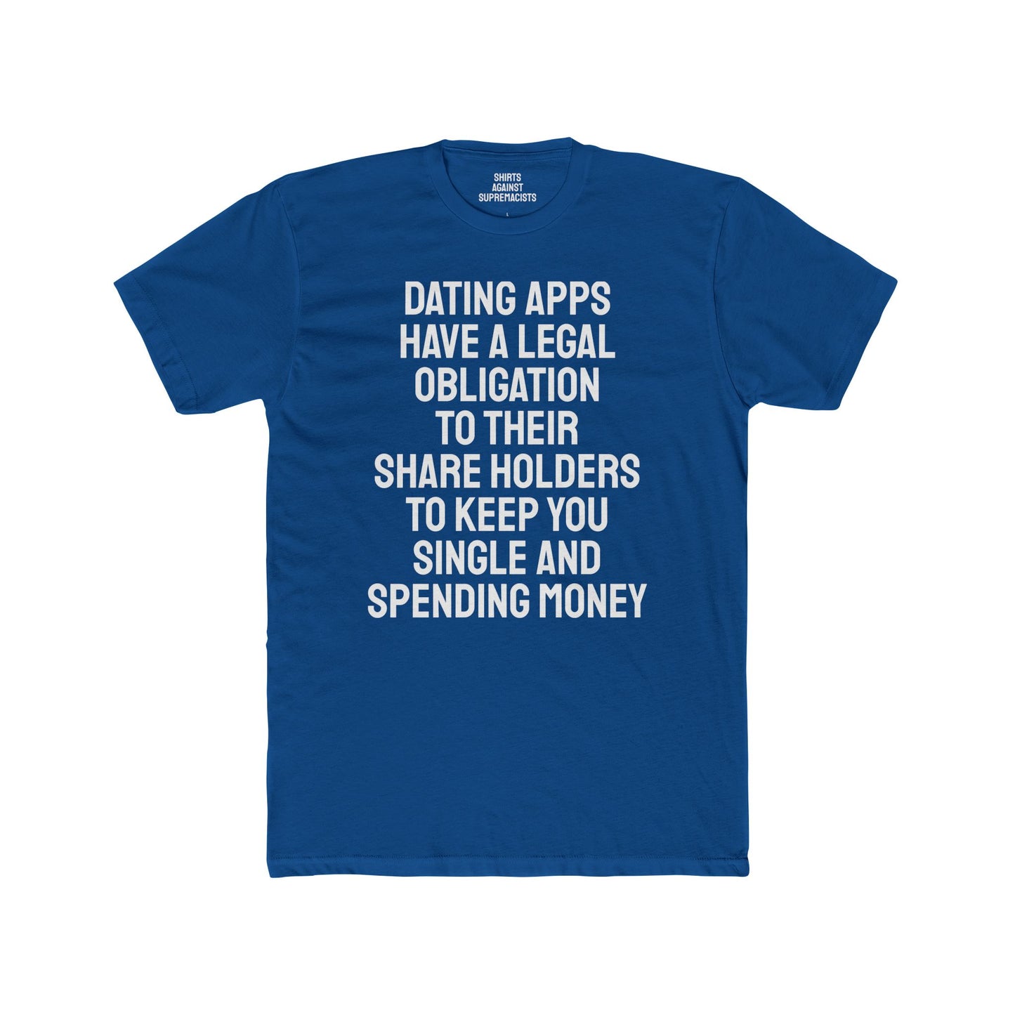 Dating Apps Have A Legal Obligation To Their Share Holders To Keep You Single And Spending Money - Unisex Cotton Crew Tee