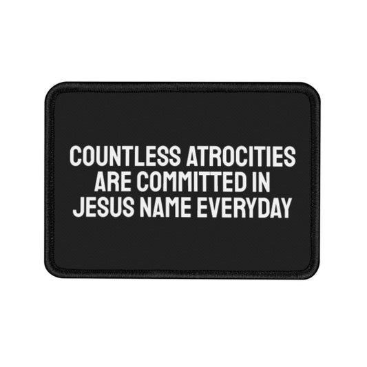 Countless Atrocities Are Committed In Jesus Name Everyday - Iron-On Patch