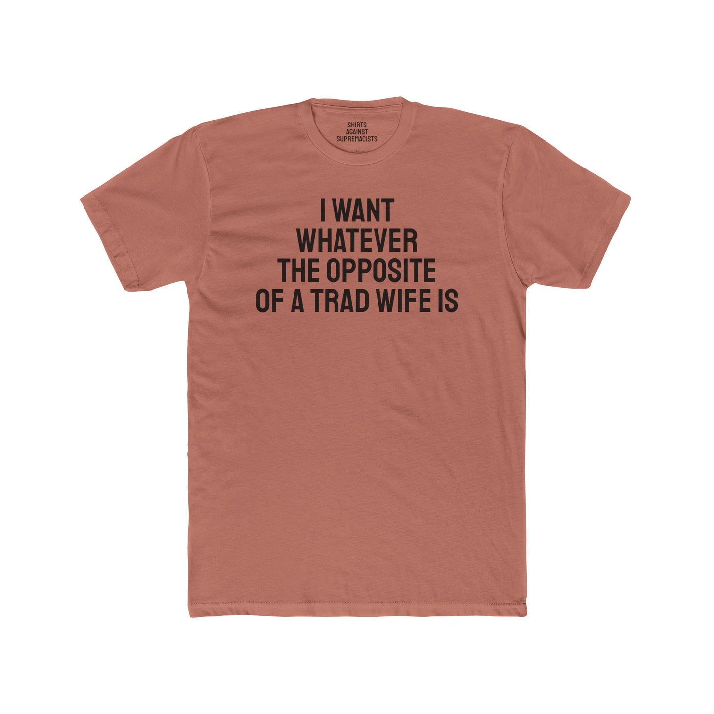 I Want Whatever The Opposite Of A Trad Wife Is - Unisex Cotton Crew Tee