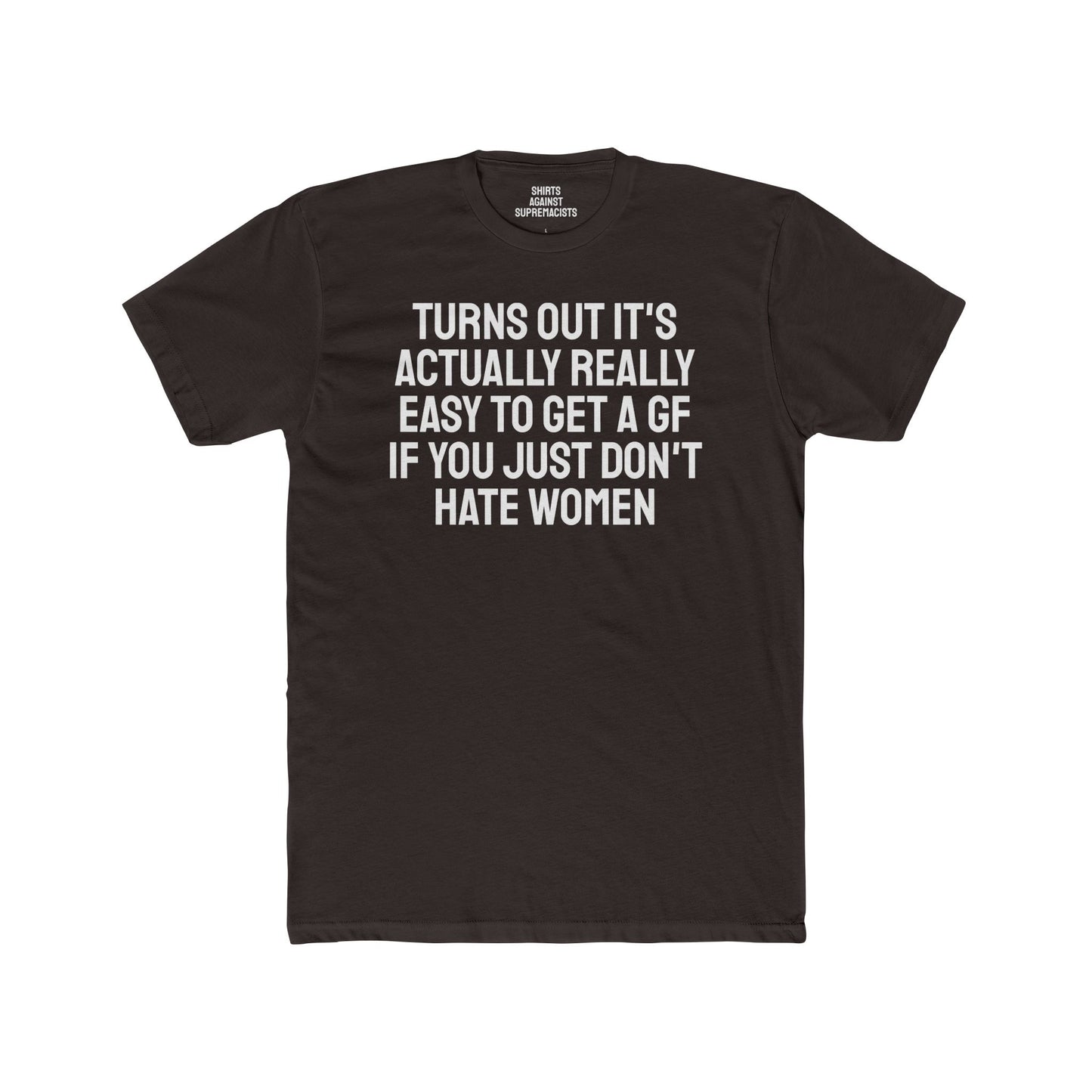 Turns Out It's Actually Really Easy To Get A GF If You Just Don't Hate Women - Unisex Cotton Crew Tee