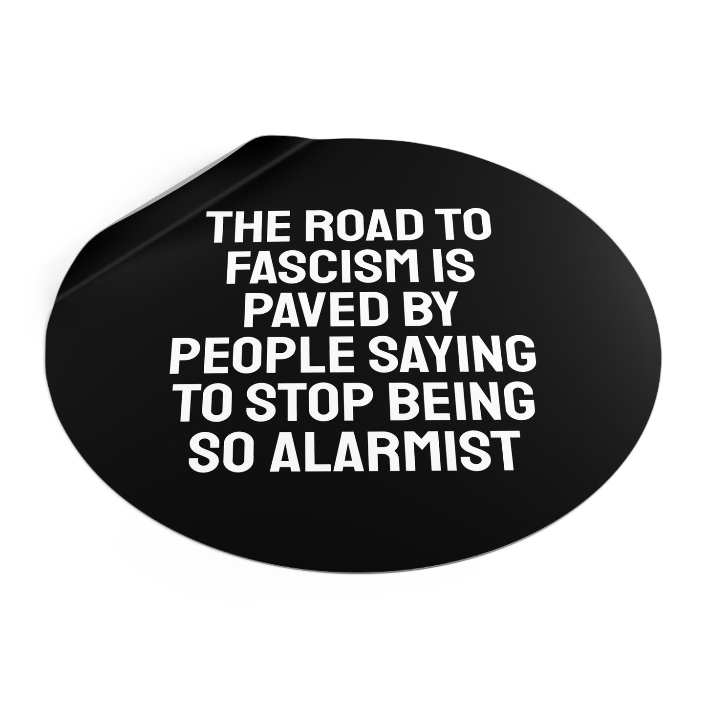 The Road To Fascism Is Paved By People Saying To Stop Being So Alarmist - Round Vinyl Stickers