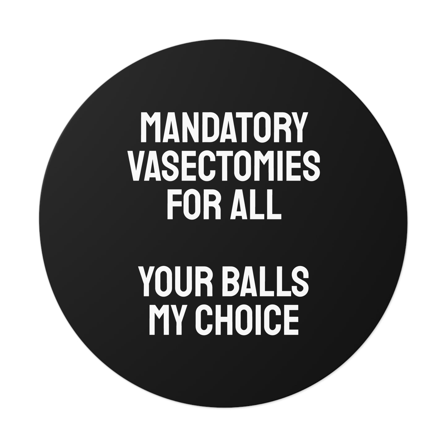 Mandatory Vasectomies For All Your Balls My Choice - Round Vinyl Stickers