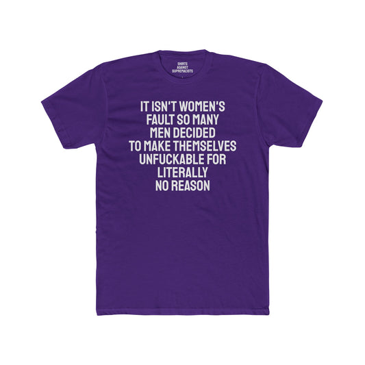 It Isn't Women's Fault So Many Men Decided To Make Themselves Unfuckable For Literally No Reason - Unisex Cotton Crew Tee