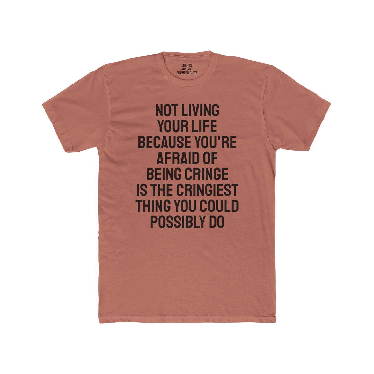 Not Living Your Life Because You're Afraid Of Being Cringe Is The Cringiest Thing You Could Possibly Do - Unisex Cotton Crew Tee