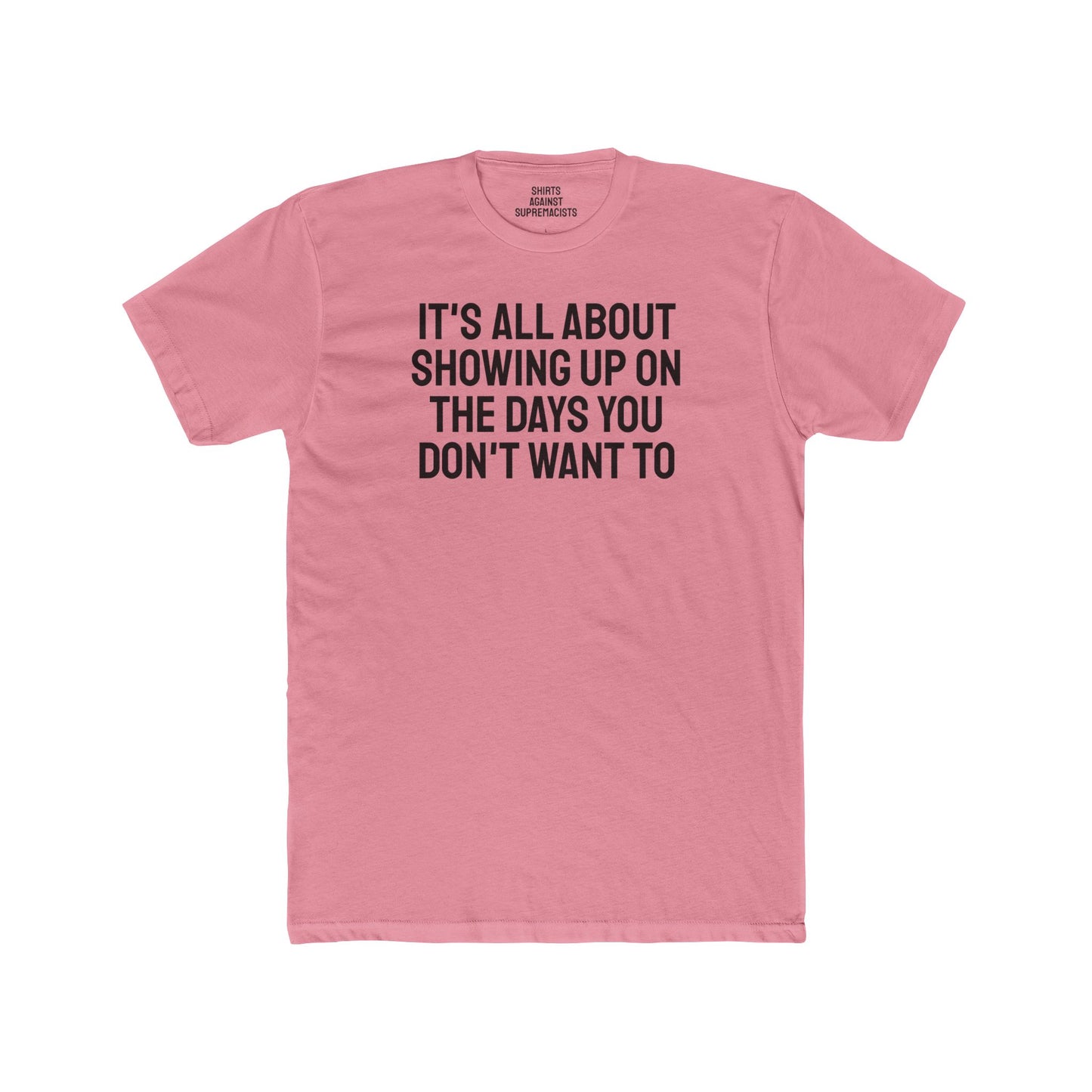 It's All About Showing Up On The Days You Don't Want To - Unisex Cotton Crew Tee