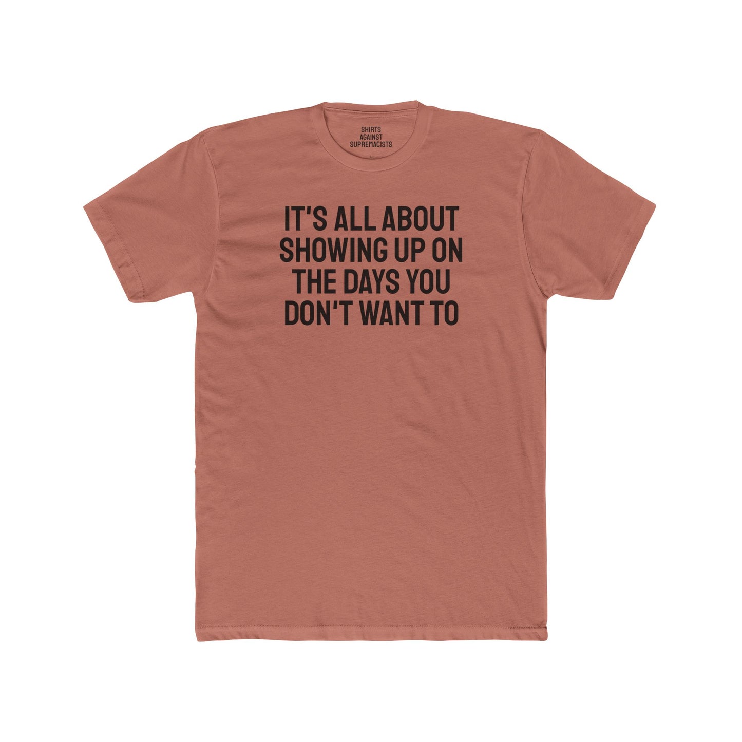 It's All About Showing Up On The Days You Don't Want To - Unisex Cotton Crew Tee