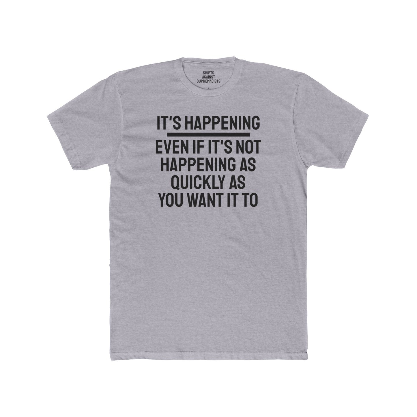 It's Happening Even If It's Not Happening As Quickly As You Want It To - Unisex Cotton Crew Tee