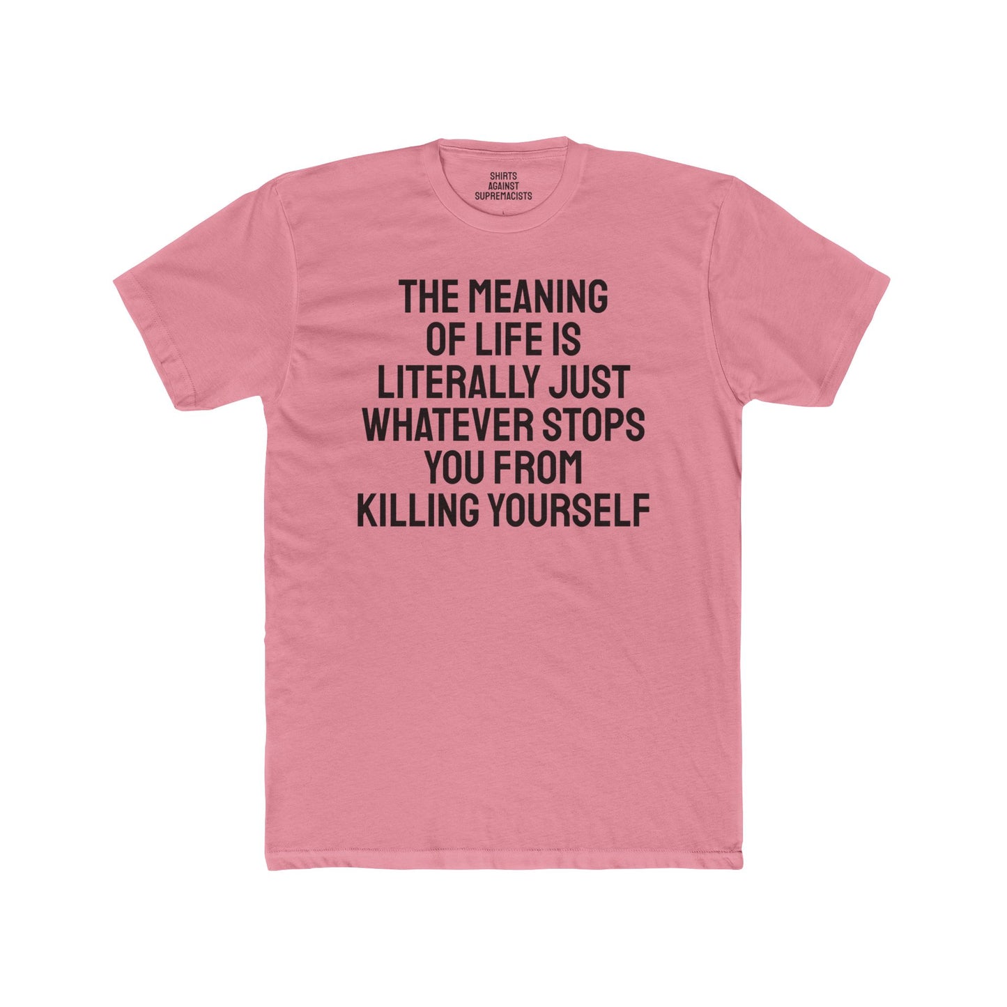 The Meaning Of Life Is Literally Just Whatever Stops You From Killing Yourself - Unisex Cotton Crew Tee