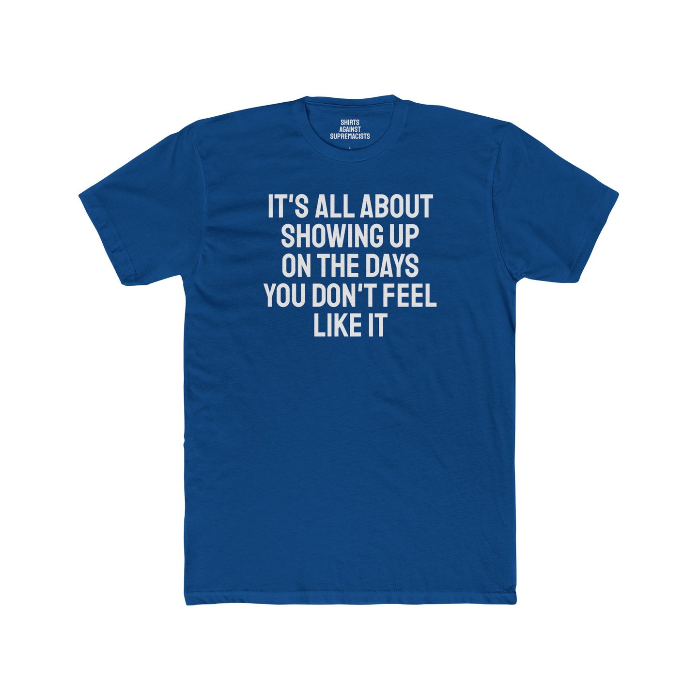 It's All About Showing Up On The Days You Don't Feel Like It - Unisex Cotton Crew Tee