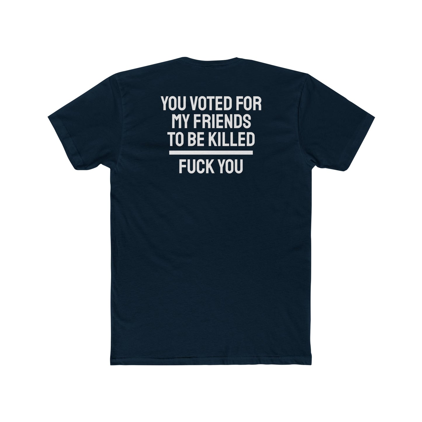 You Voted For My Friends To Be Killed Fuck You - Unisex Cotton Crew Tee