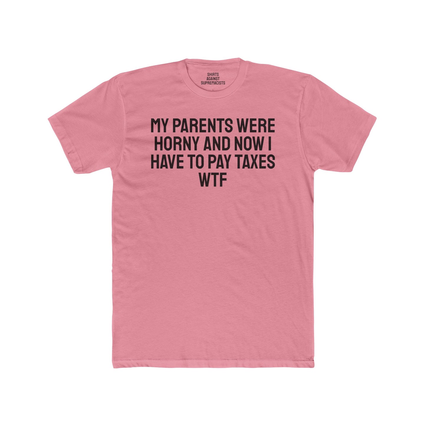 My Parents Were Horny And Now I Have To Pay Taxes WTF - Unisex Cotton Crew Tee