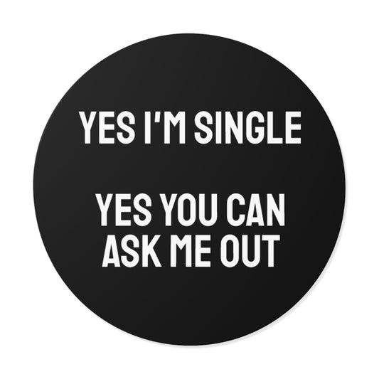 Yes I'm Single Yes You Can Ask Me Out - Round Vinyl Stickers