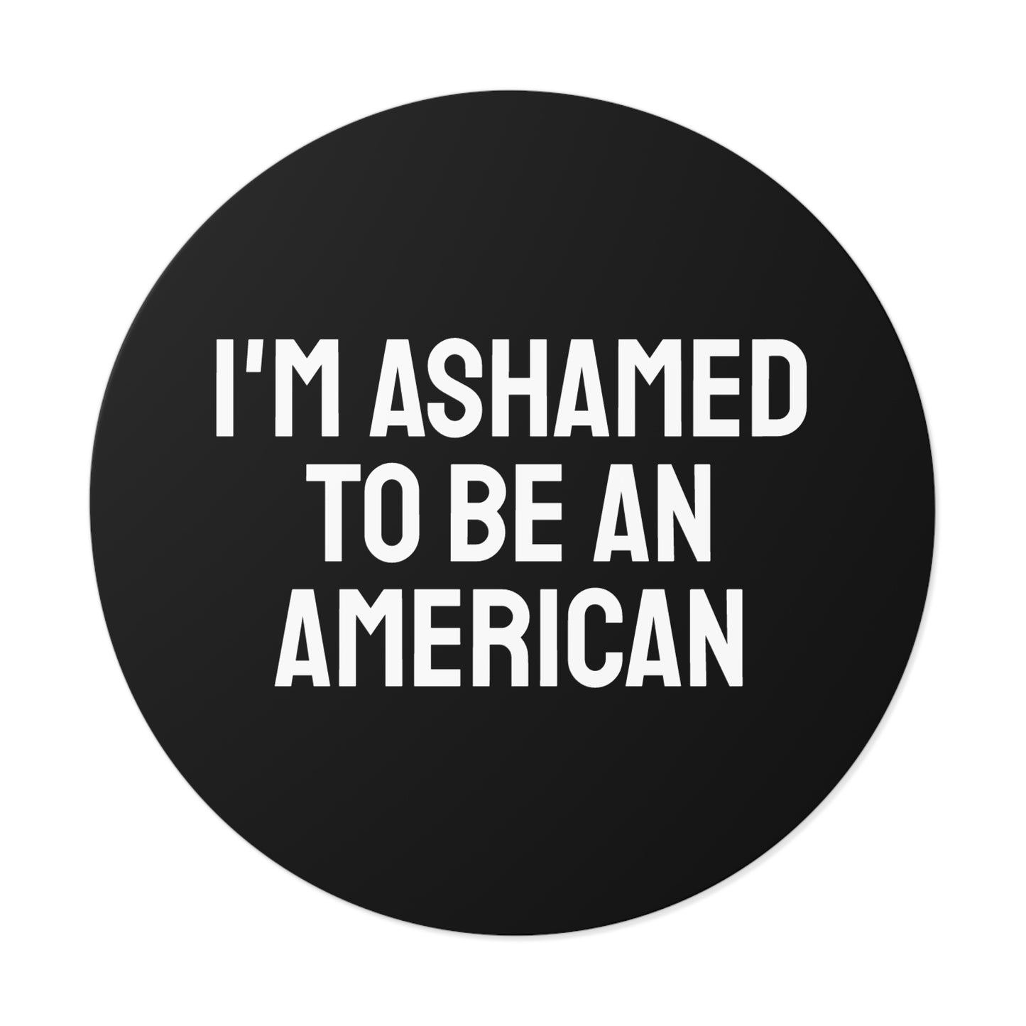 I'm Ashamed To Be An American - Round Vinyl Stickers