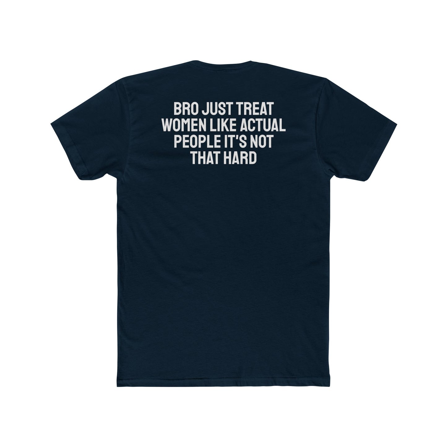 Bro Just Treat Women Like Actual People It's Not That Hard - Unisex Cotton Crew Tee