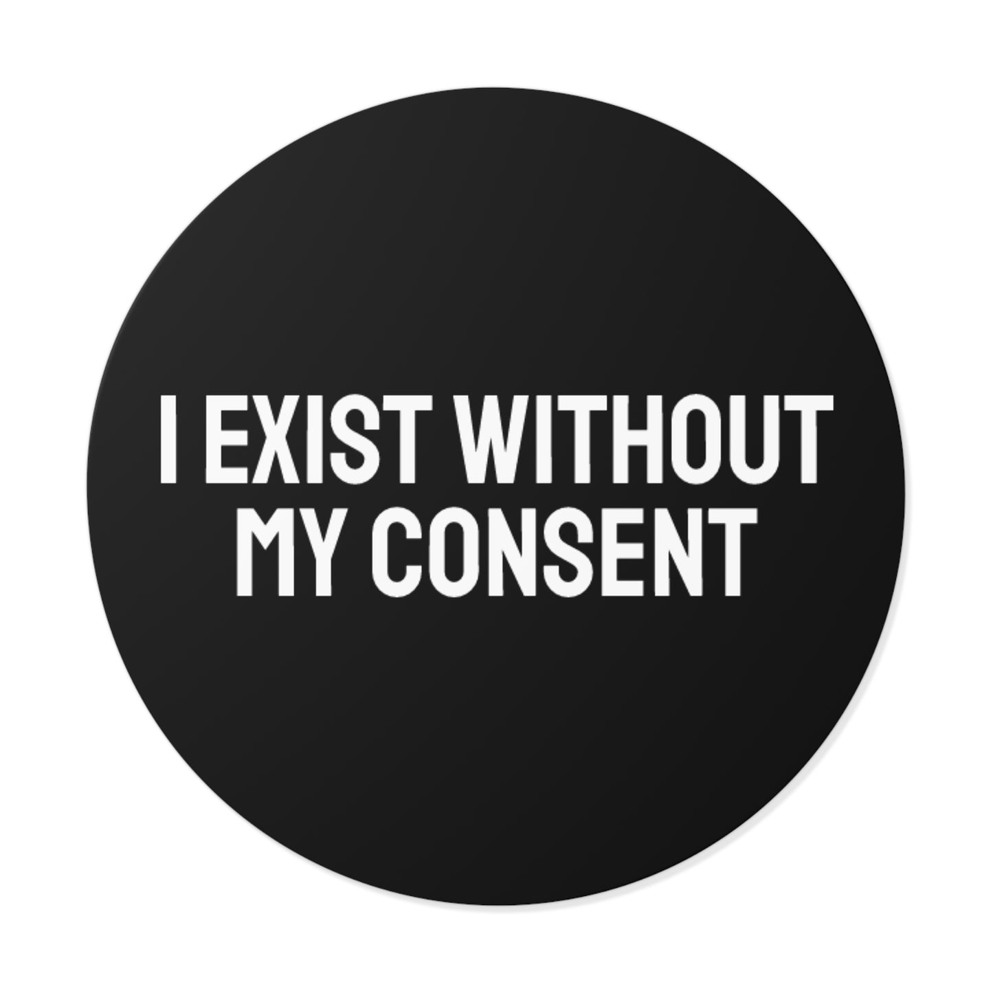 I Exist Without My Consent - Round Vinyl Stickers