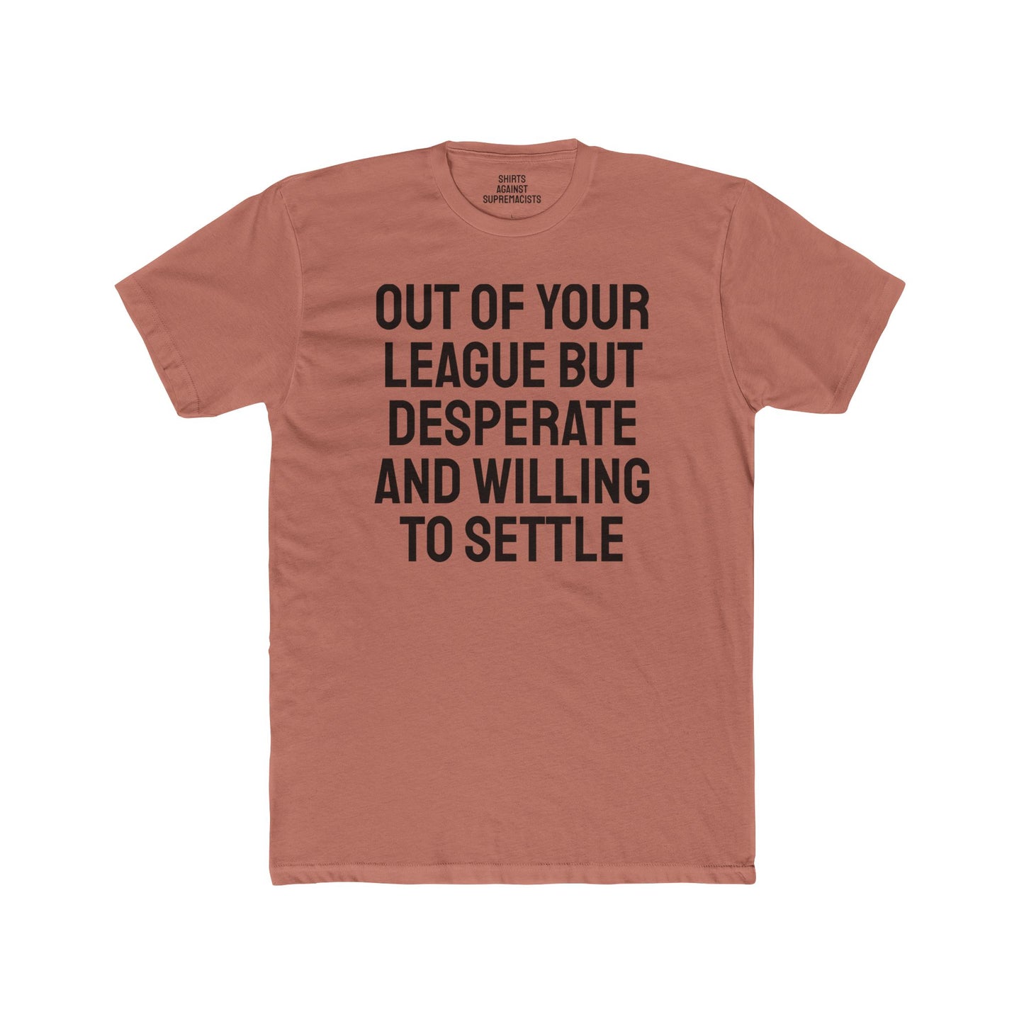 Out Of Your League But Desperate And Willing To Settle - Unisex Cotton Crew Tee