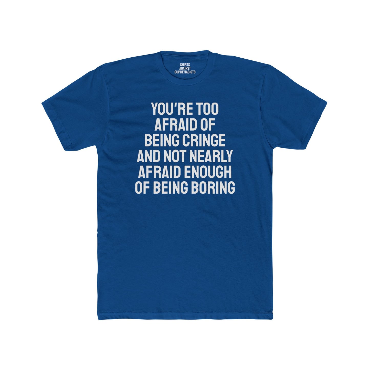 You're Too Afraid Of Being Cringe And Not Nearly Afraid Enough Of Being Boring - Unisex Cotton Crew Tee