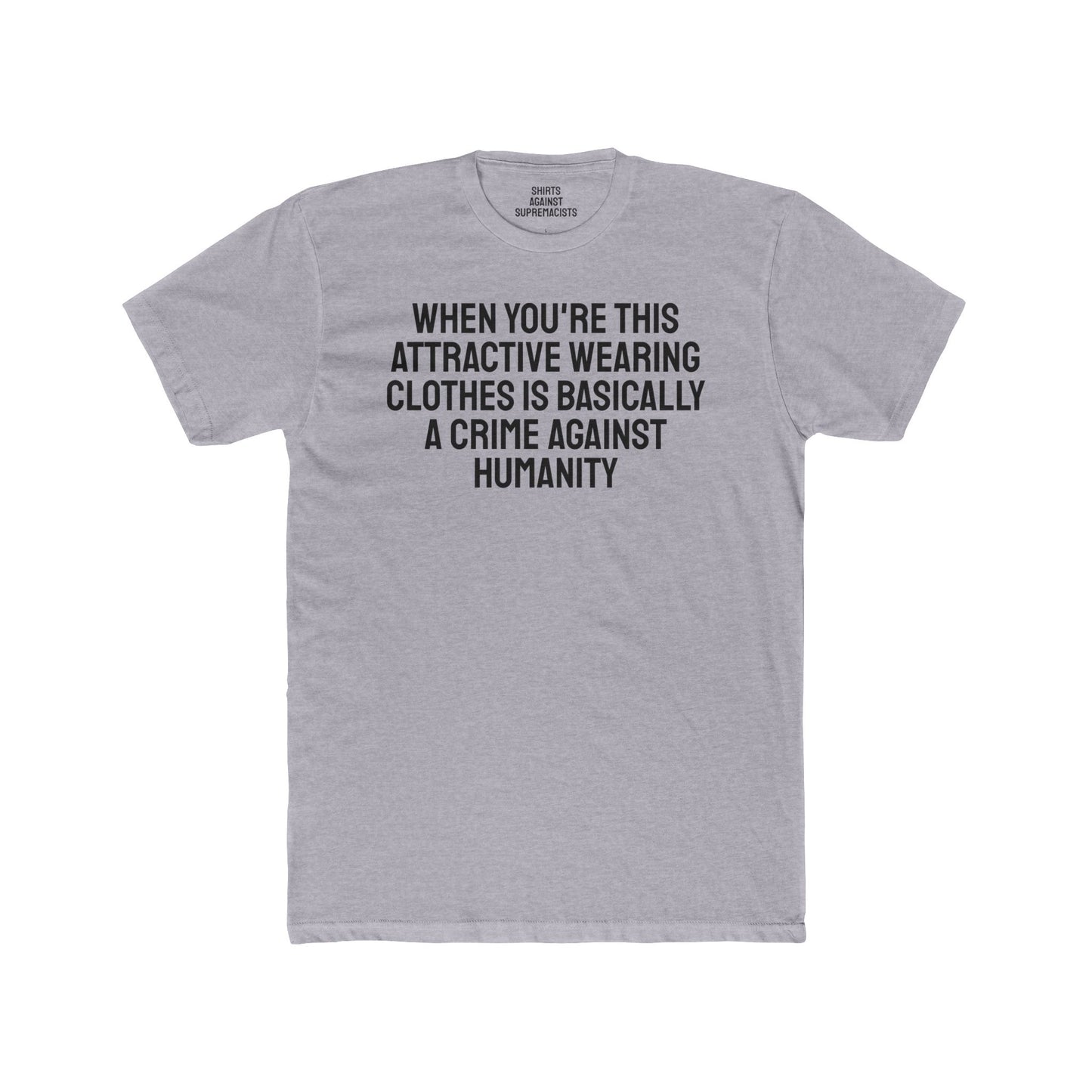 When You're This Attractive Wearing Clothes Is Basically A Crime Against Humanity - Unisex Cotton Crew Tee