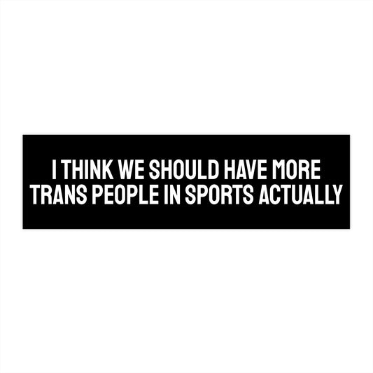 I Think We Should Have More Trans People In Sports Actually - Bumper Sticker