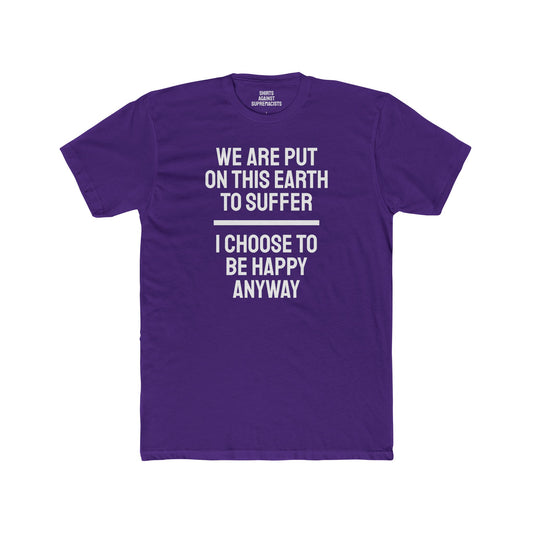 We Are Put On This Earth To Suffer I Choose To Be Happy Anyway - Unisex Cotton Crew Tee