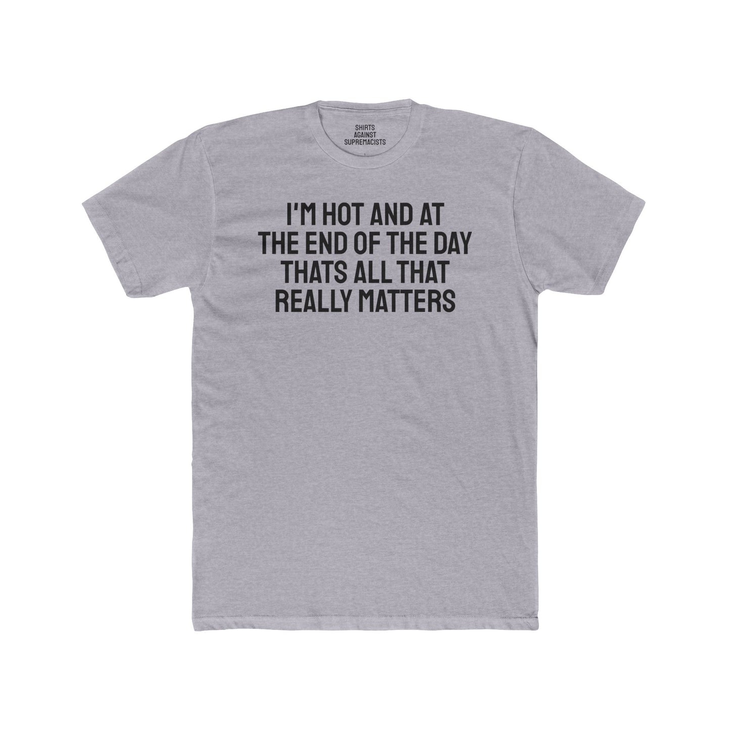 I'm Hot And At The End Of The Day That's All That Really Matters - Unisex Cotton Crew Tee