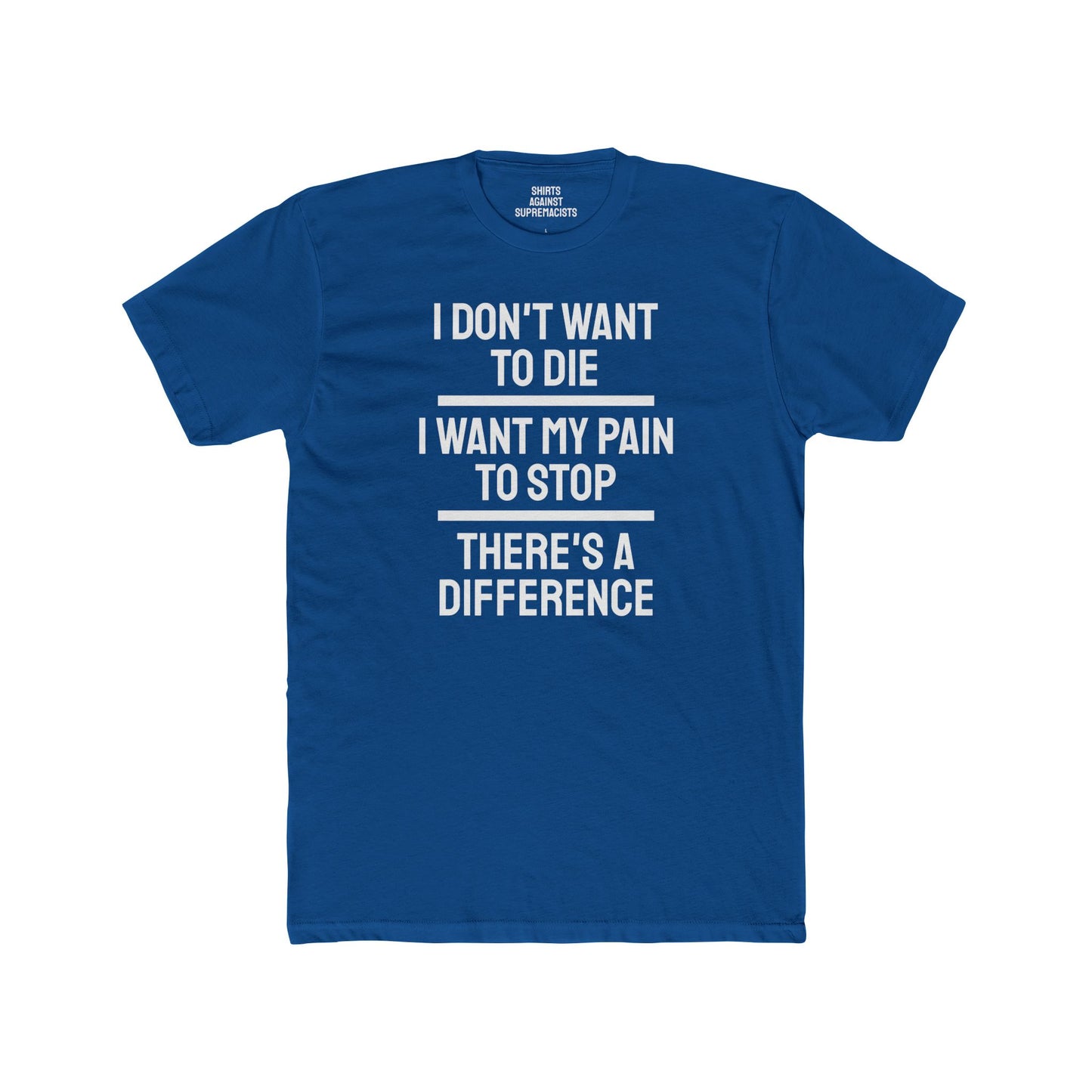 I Don't Want To Die I Want My Pain To Stop There's A Difference - Unisex Cotton Crew Tee