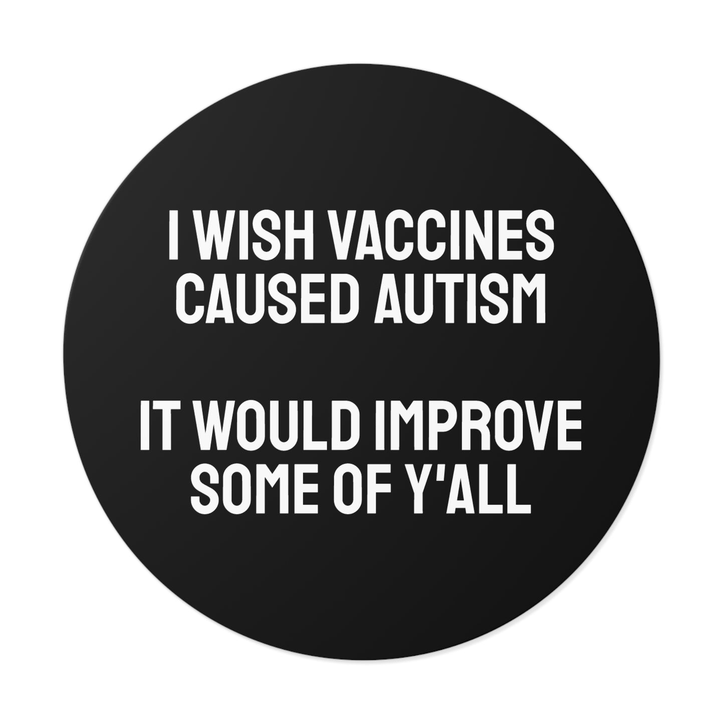 I Wish Vaccines Caused Autism It Would Improve Some Of Y'all - Round Vinyl Stickers