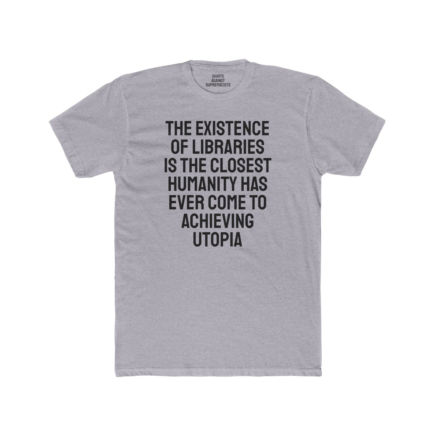 The Existence Of Libraries Is The Closest Humanity Has Come To Achieving Utopia - Unisex Cotton Crew Tee