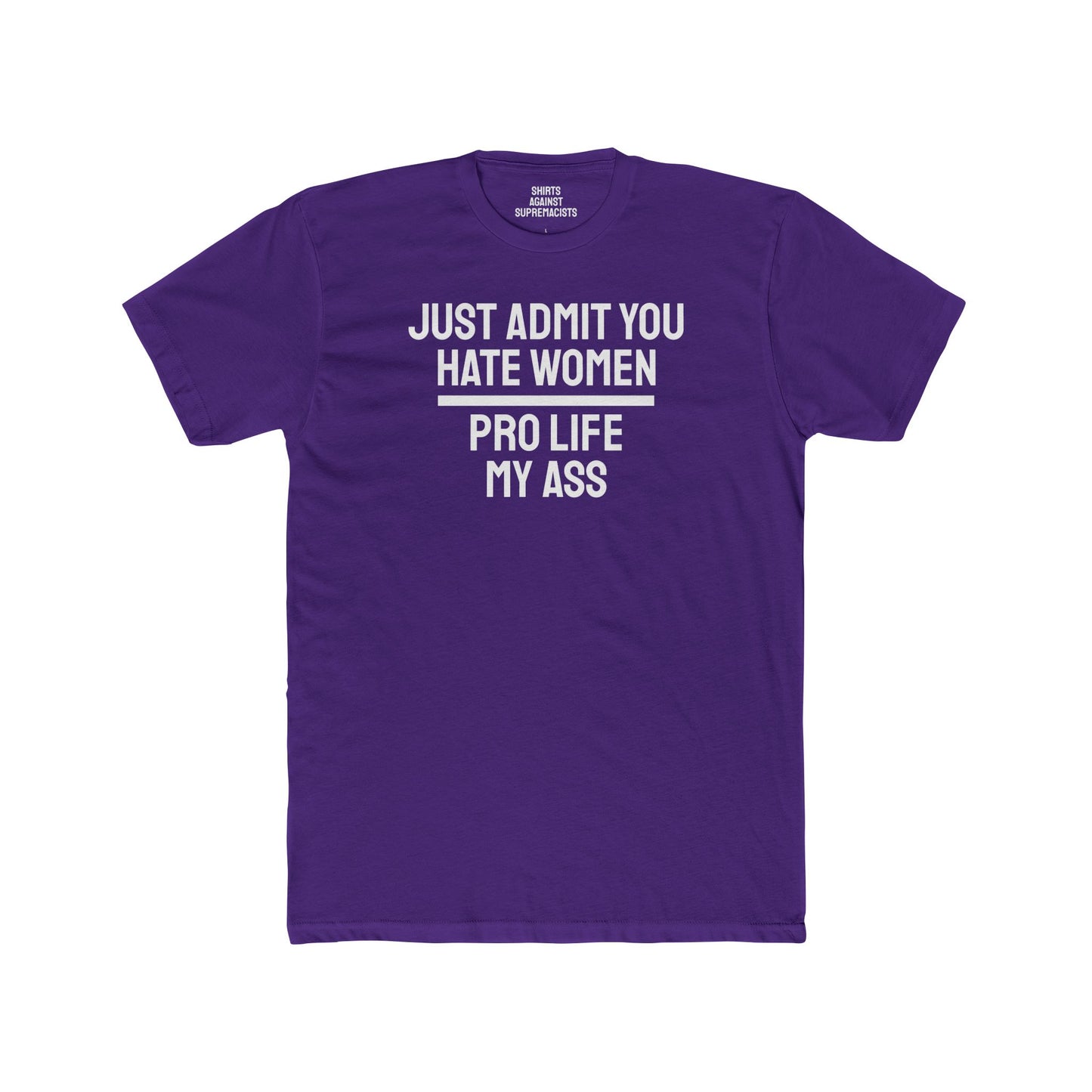 Just Admit You Hate Women Pro Life My Ass - Unisex Cotton Crew Tee