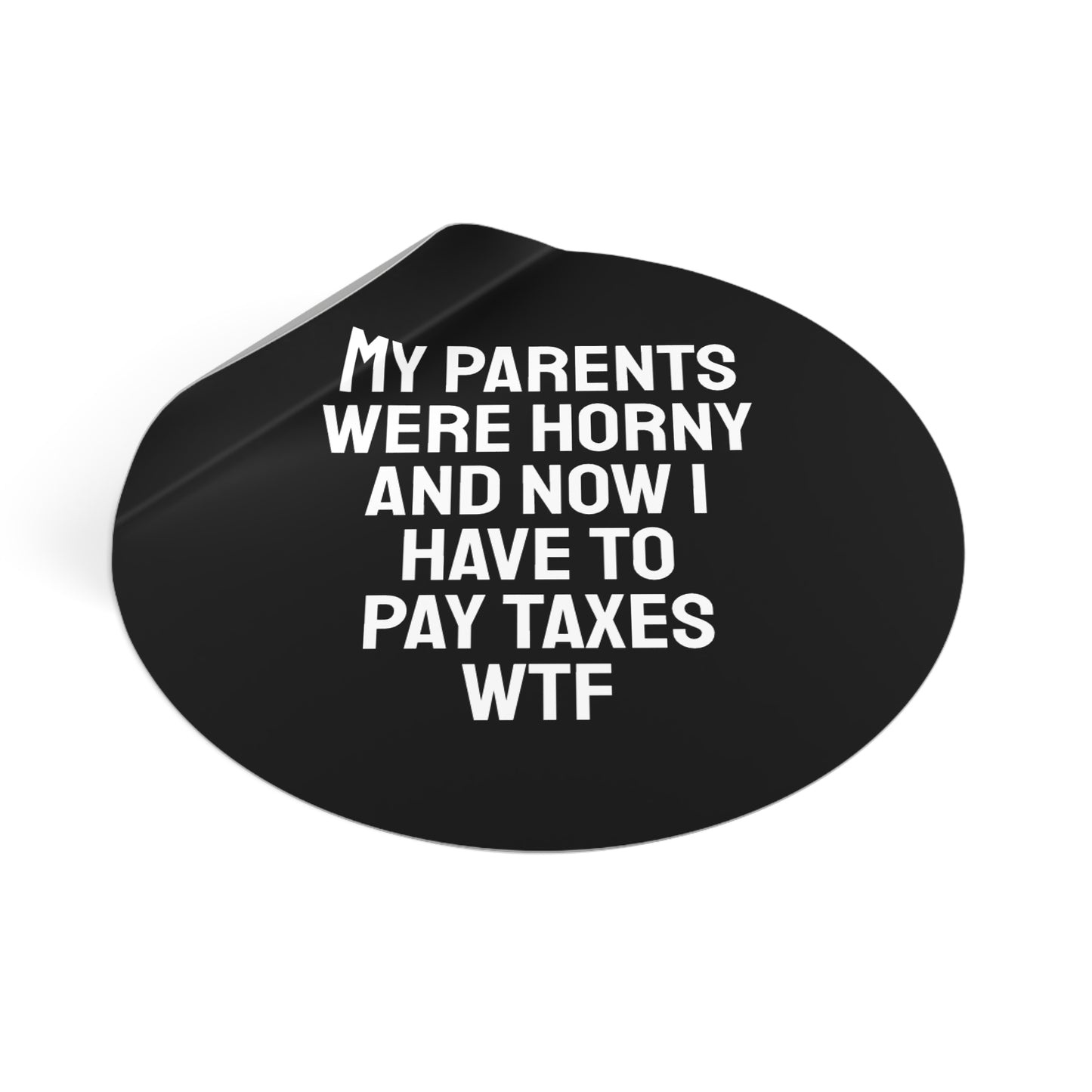 My Parents Were Horny And Now I Have To Pay Taxes WTF - Round Vinyl Stickers