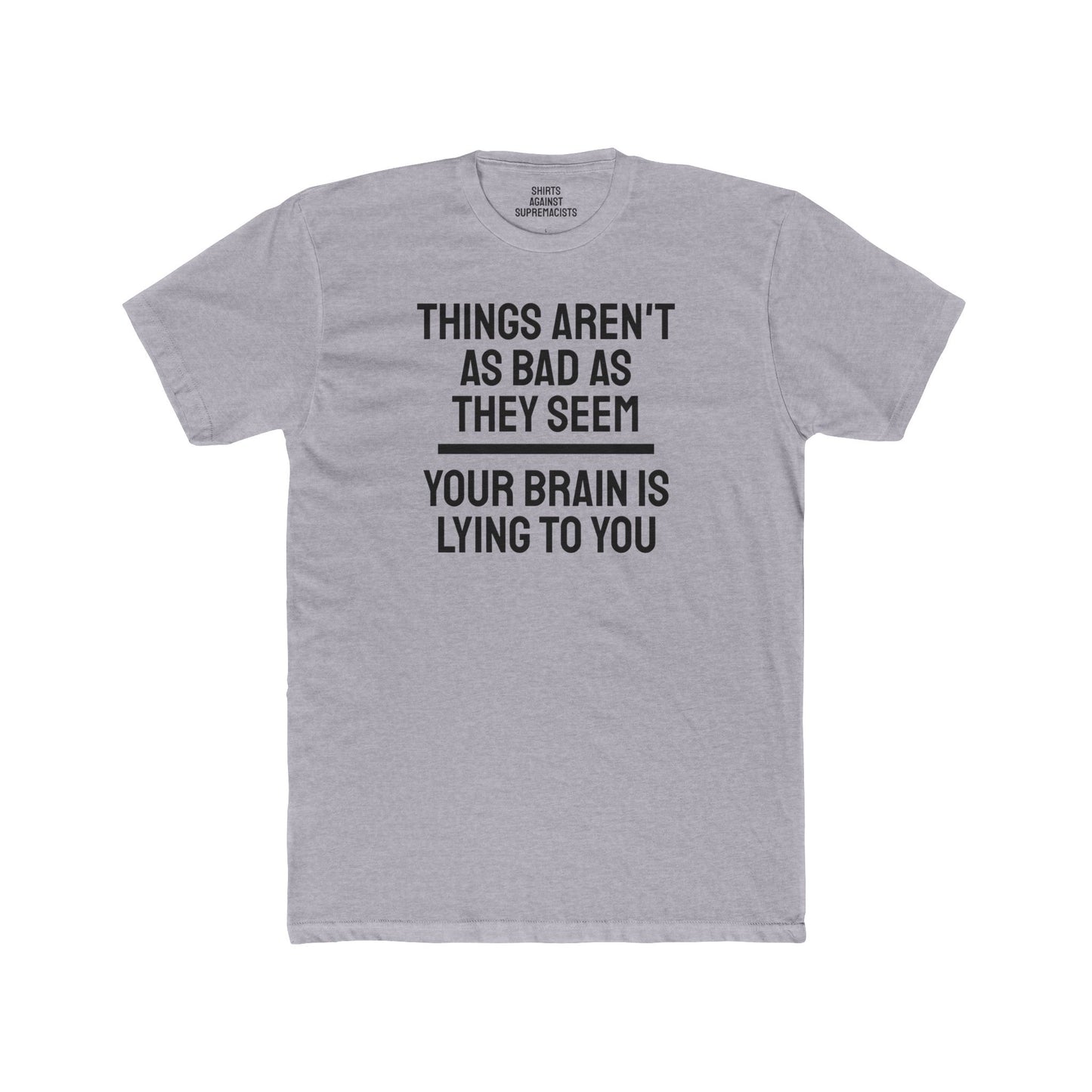 Things Aren't As Bad As They Seem Your Brain Is Lying To You - Unisex Cotton Crew Tee