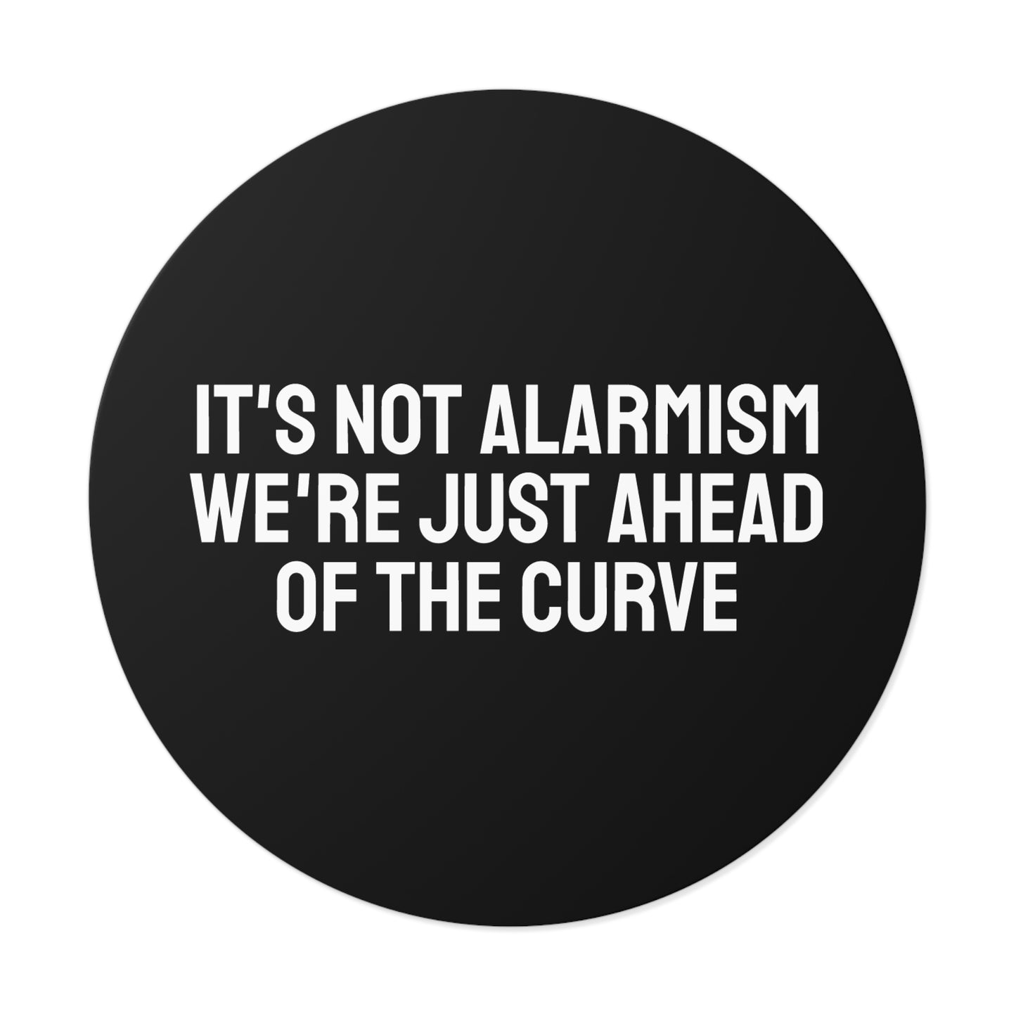 It's Not Alarmism We're Just Ahead Of The Curve - Round Vinyl Stickers