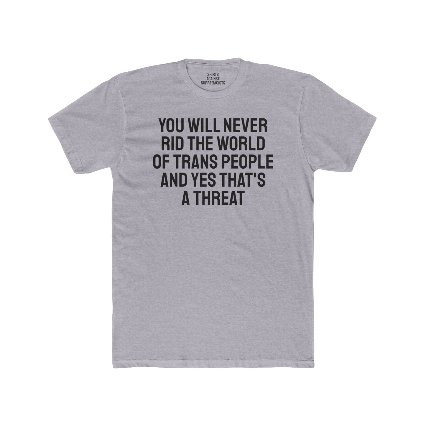 You Will Never Rid The World Of Trans People And Yes That's A Threat - Unisex Cotton Crew Tee