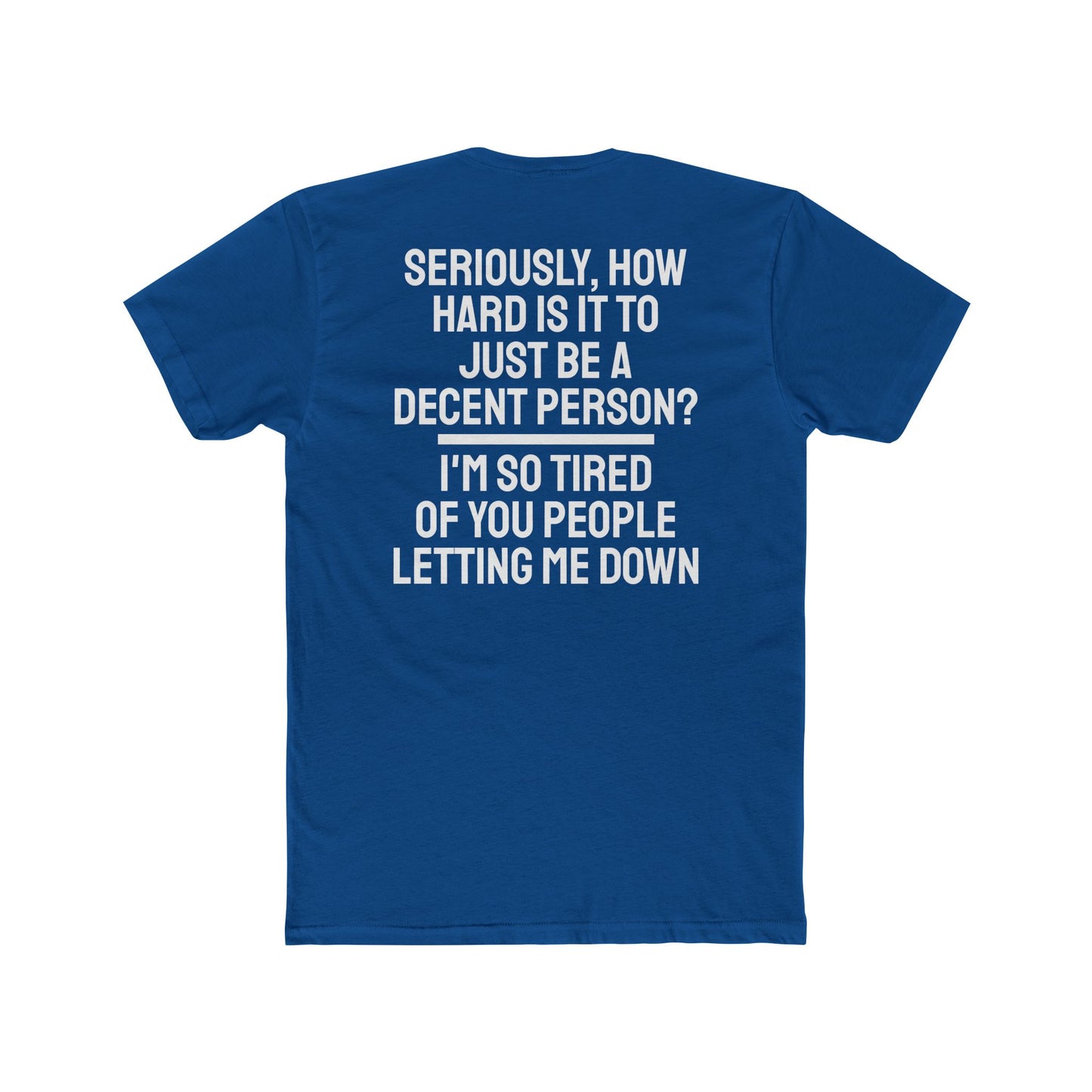 Seriously, How Hard Is It To Just Be A Decent Person? I'm So Tired Of You People Letting Me Down - Unisex Cotton Crew Tee