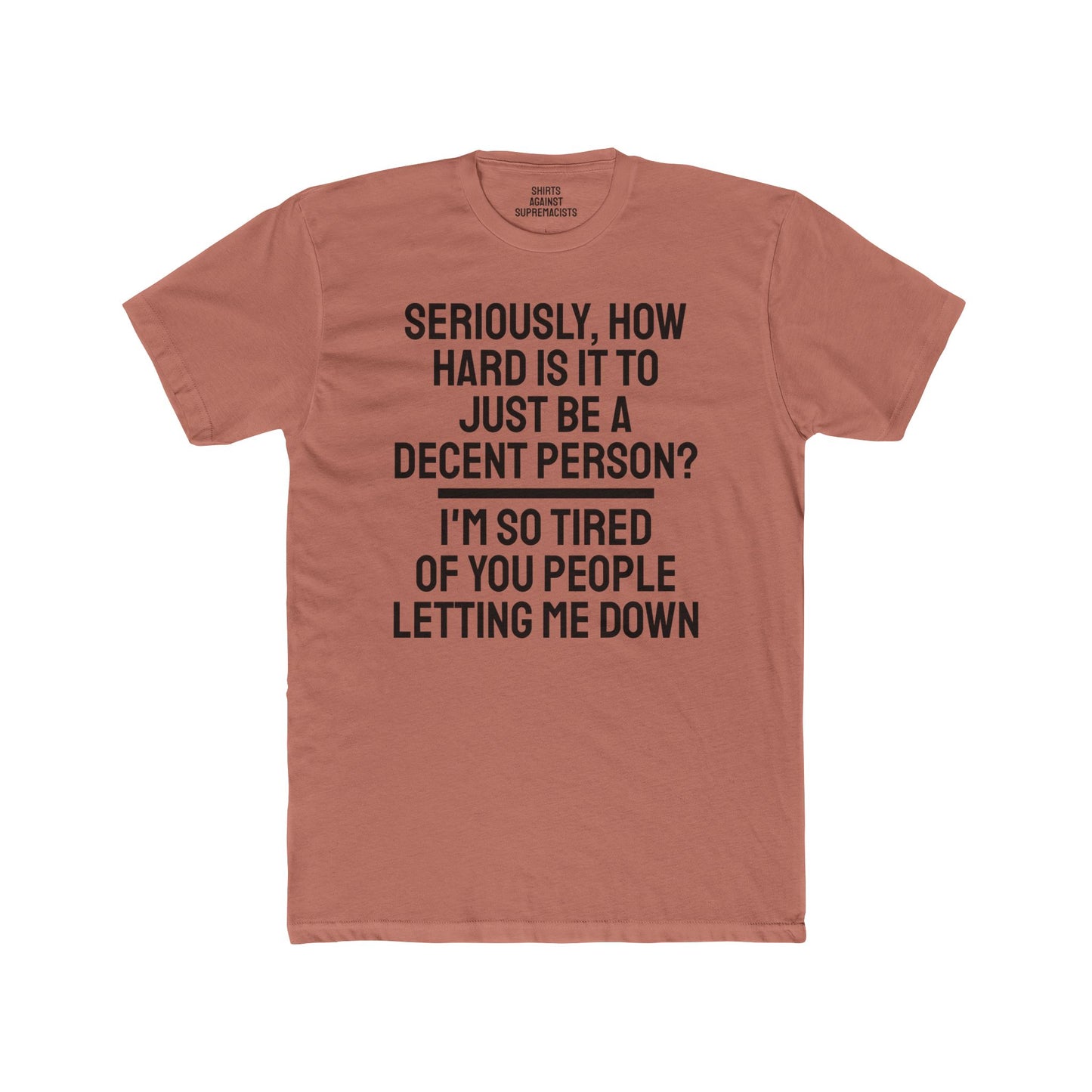 Seriously, How Hard Is It To Just Be A Decent Person? I'm So Tired Of You People Letting Me Down - Unisex Cotton Crew Tee