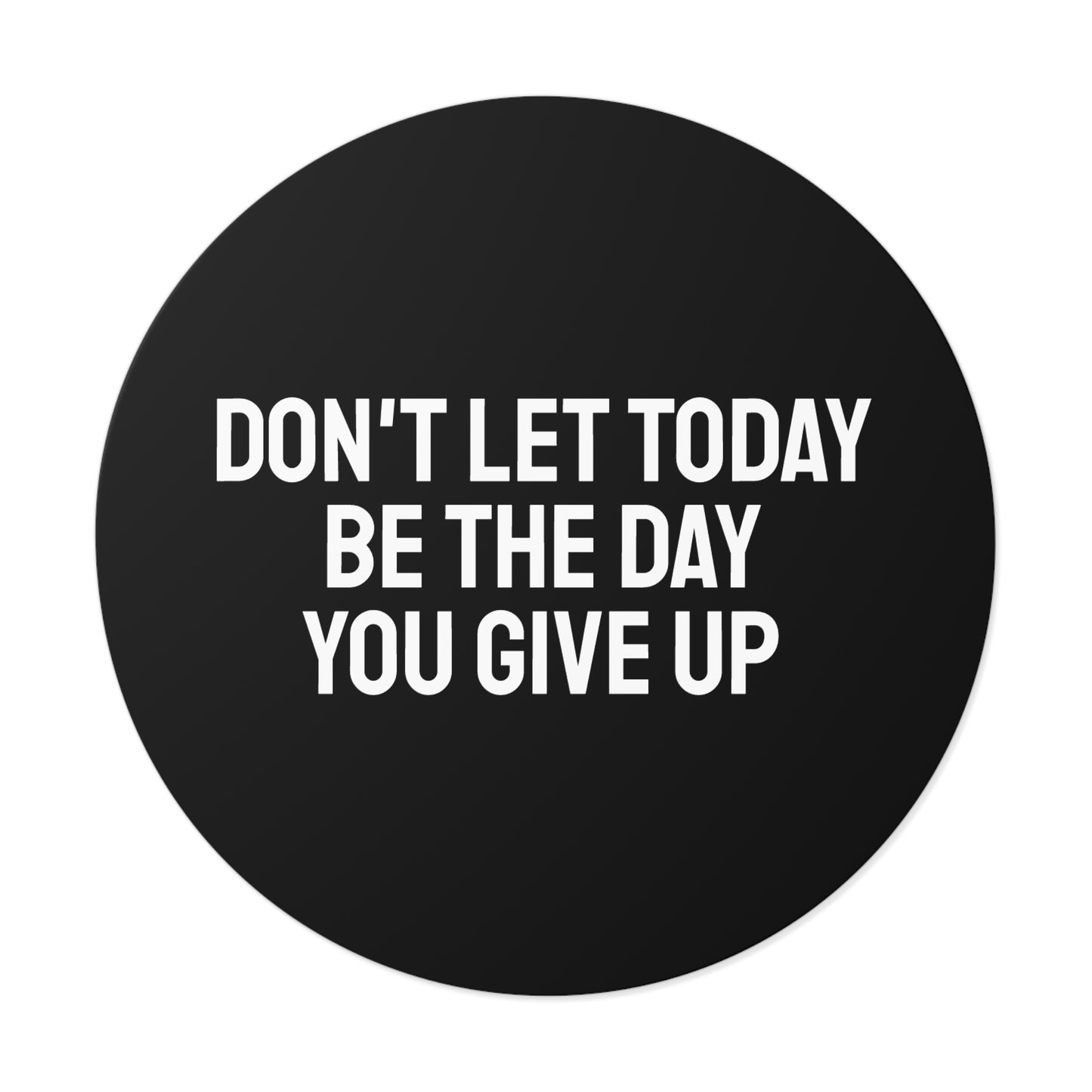 Don't Let Today Be The Day You Give Up - Round Vinyl Stickers