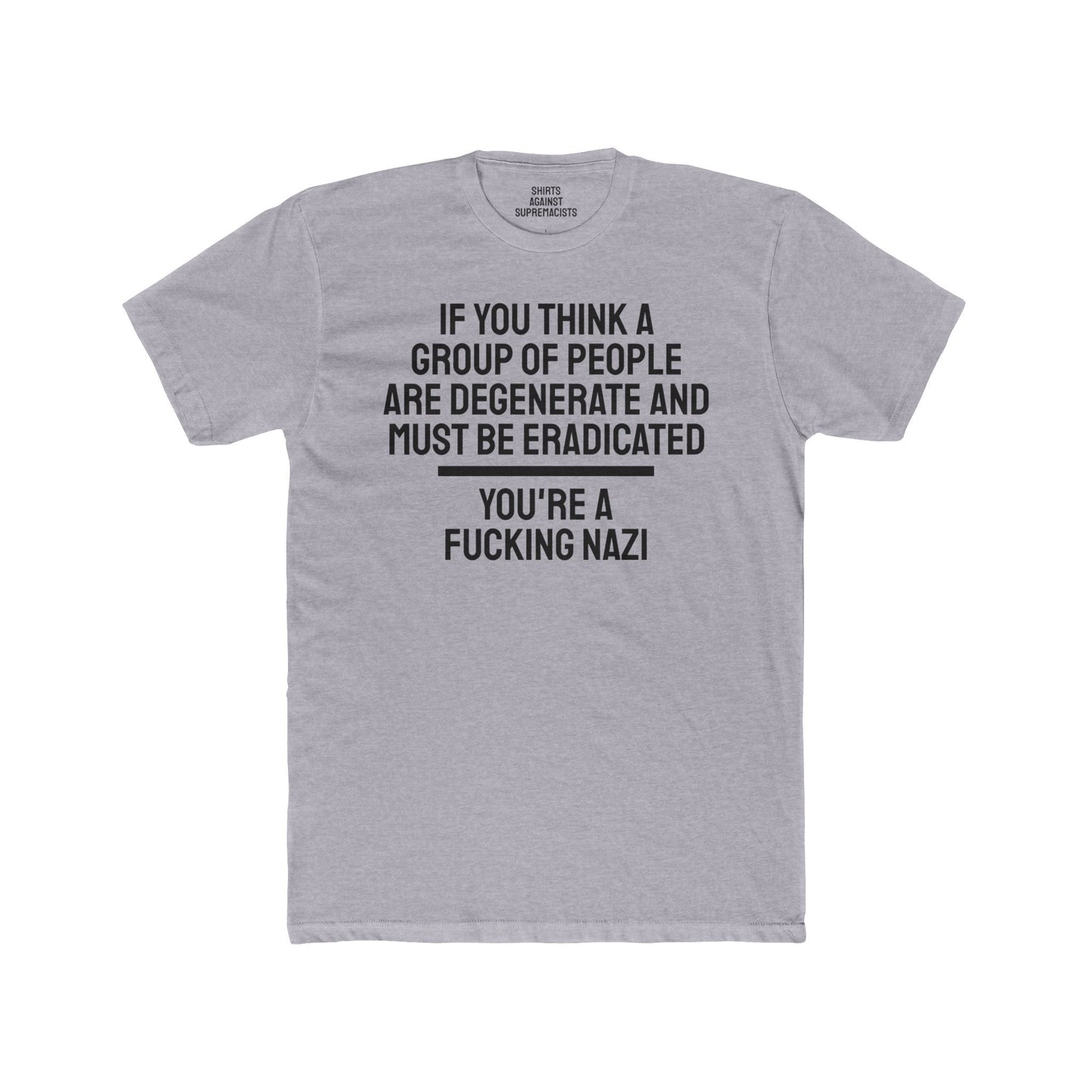 If You Think A Group Of People Are Degenerate And Must Be Eradicated You're A Fucking Nazi - Unisex Cotton Crew Tee