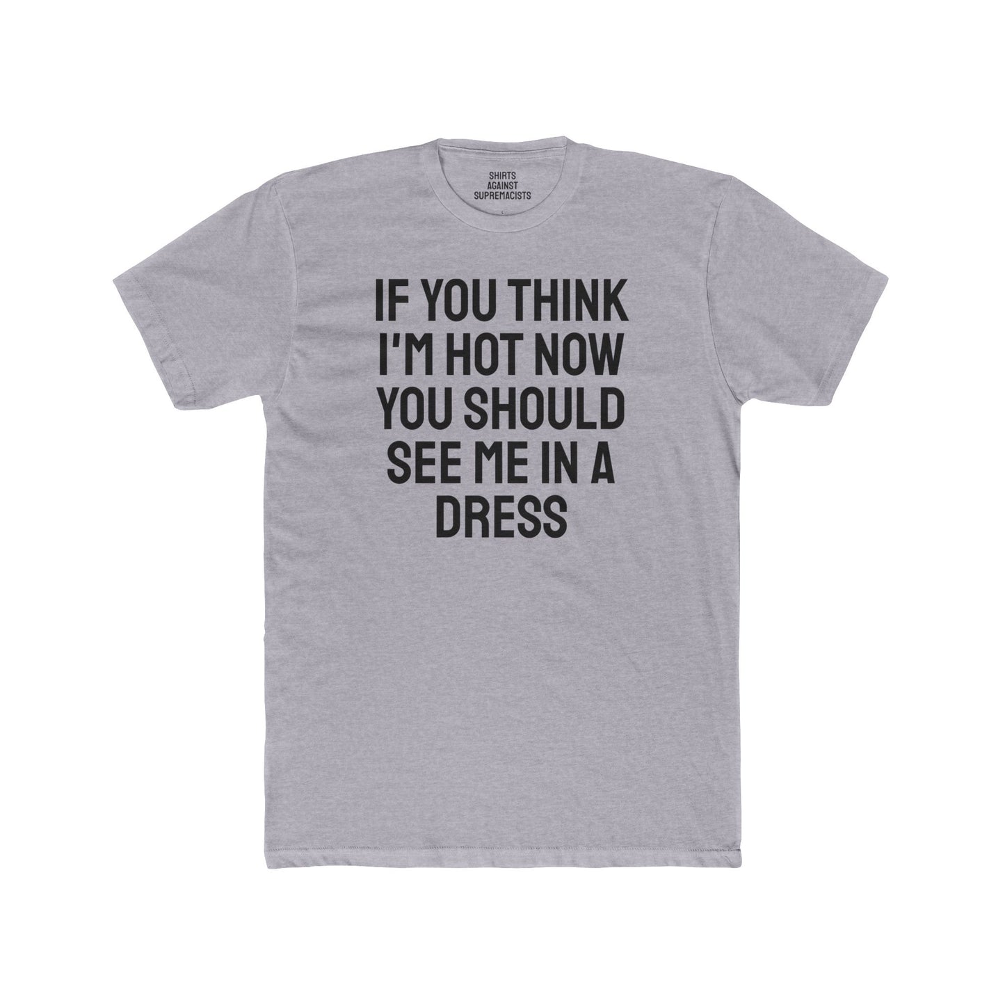 If You Think I'm Hot Now You Should See Me In A Dress - Unisex Cotton Crew Tee