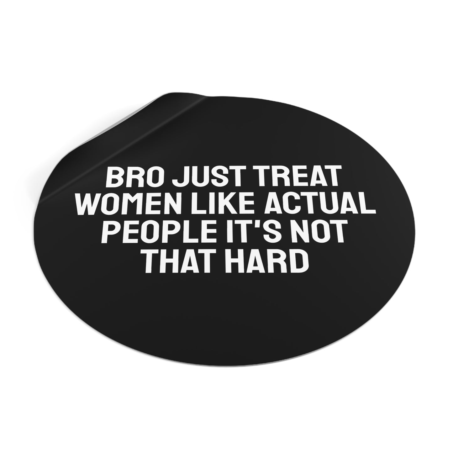 Bro Just Treat Women Like Actual People It's Not That Hard - Round Vinyl Stickers