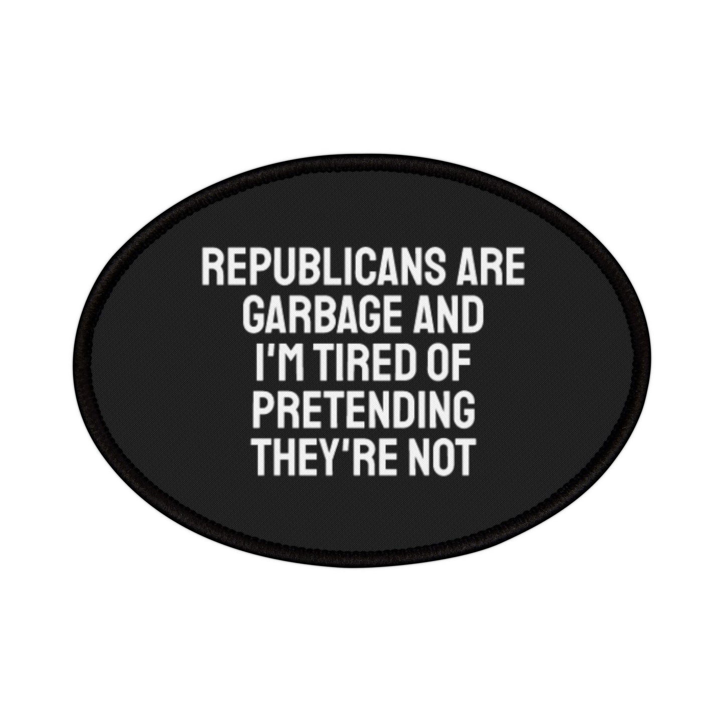 Republicans Are Garbage And I'm Tired Of Pretending They're Not - Iron-On Patch