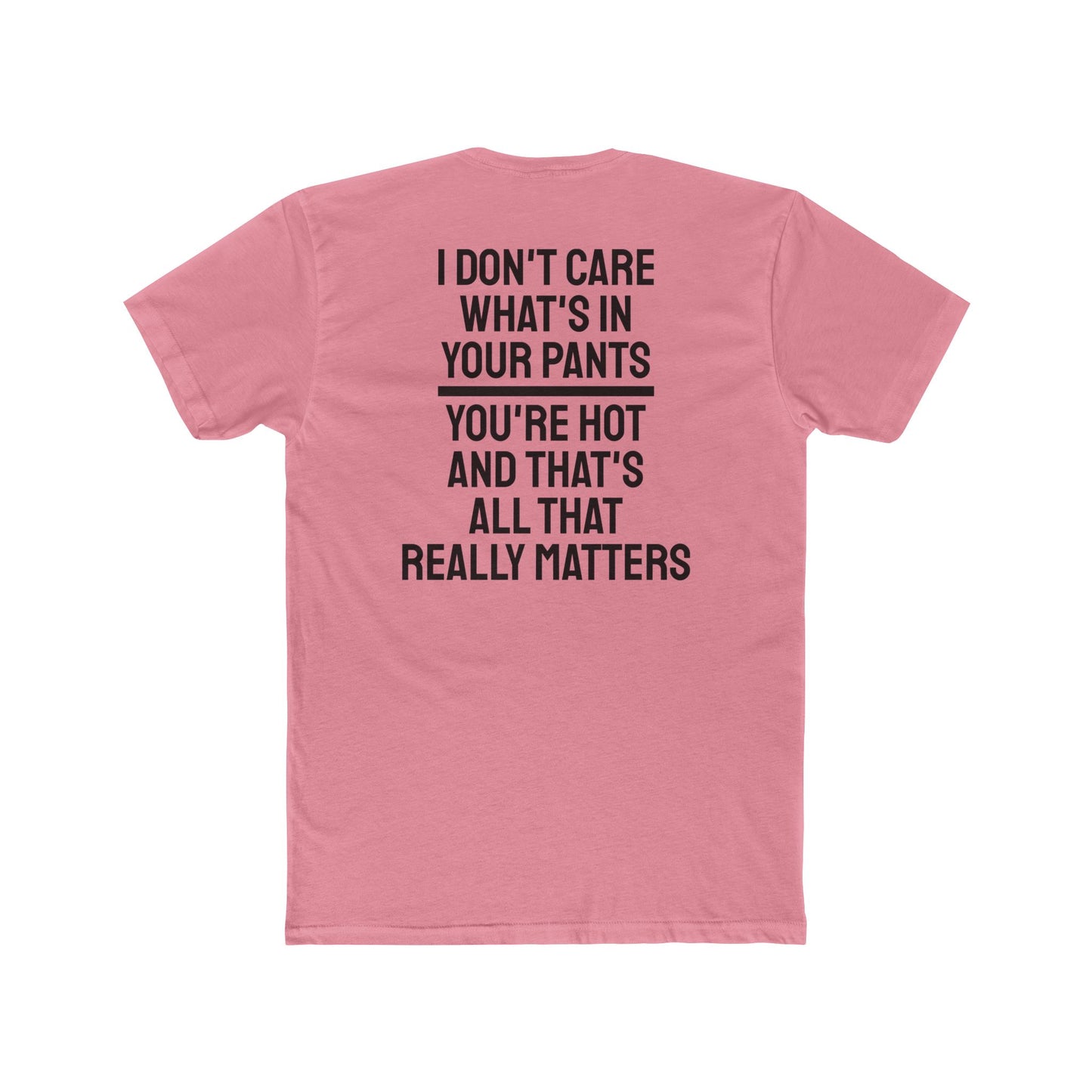 I Don't Care What's In Your Pants You're Hot And That's All That Really Matters - Unisex Cotton Crew Tee