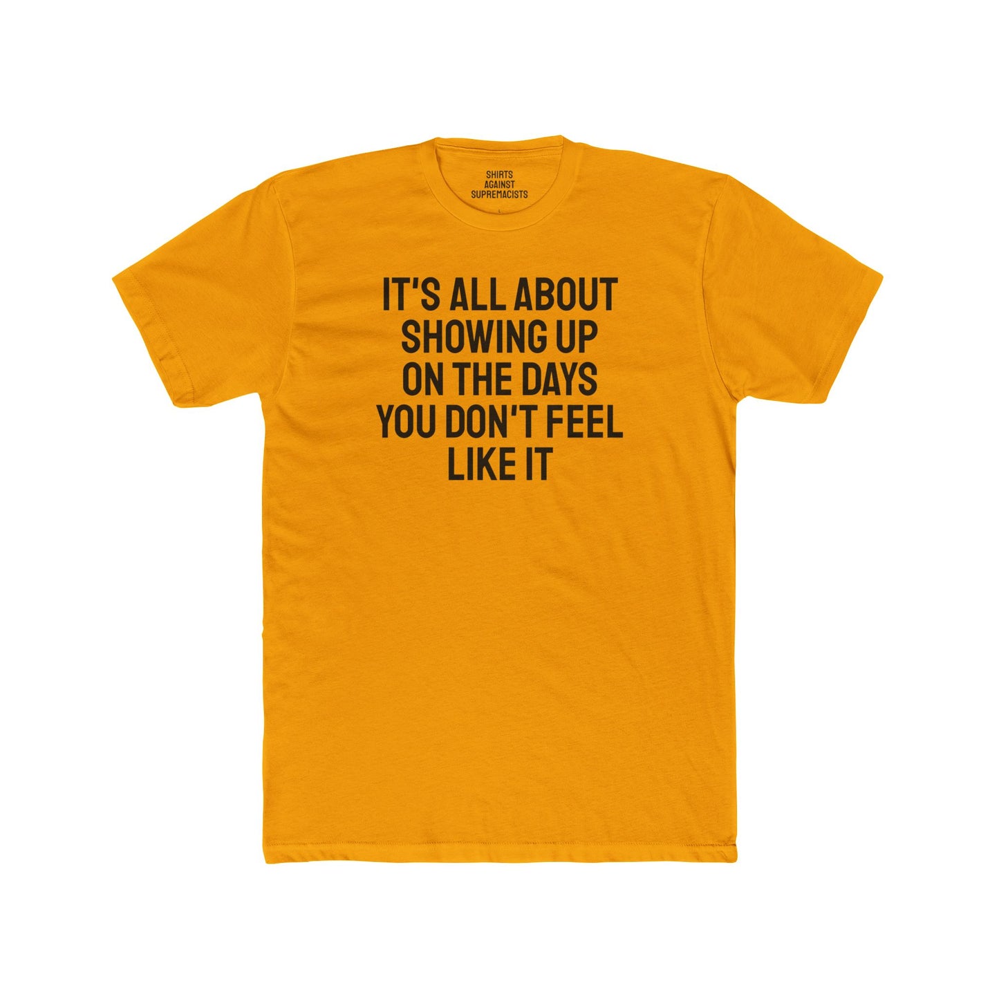 It's All About Showing Up On The Days You Don't Feel Like It - Unisex Cotton Crew Tee