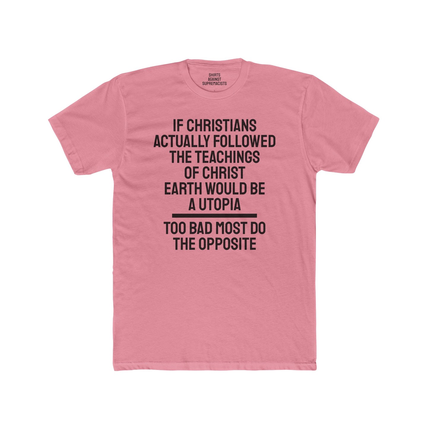 If Christians Actually Followed The Teachings Of Christ Earth Would Be A Utopia Too Most Do The Opposite - Unisex Cotton Crew Tee