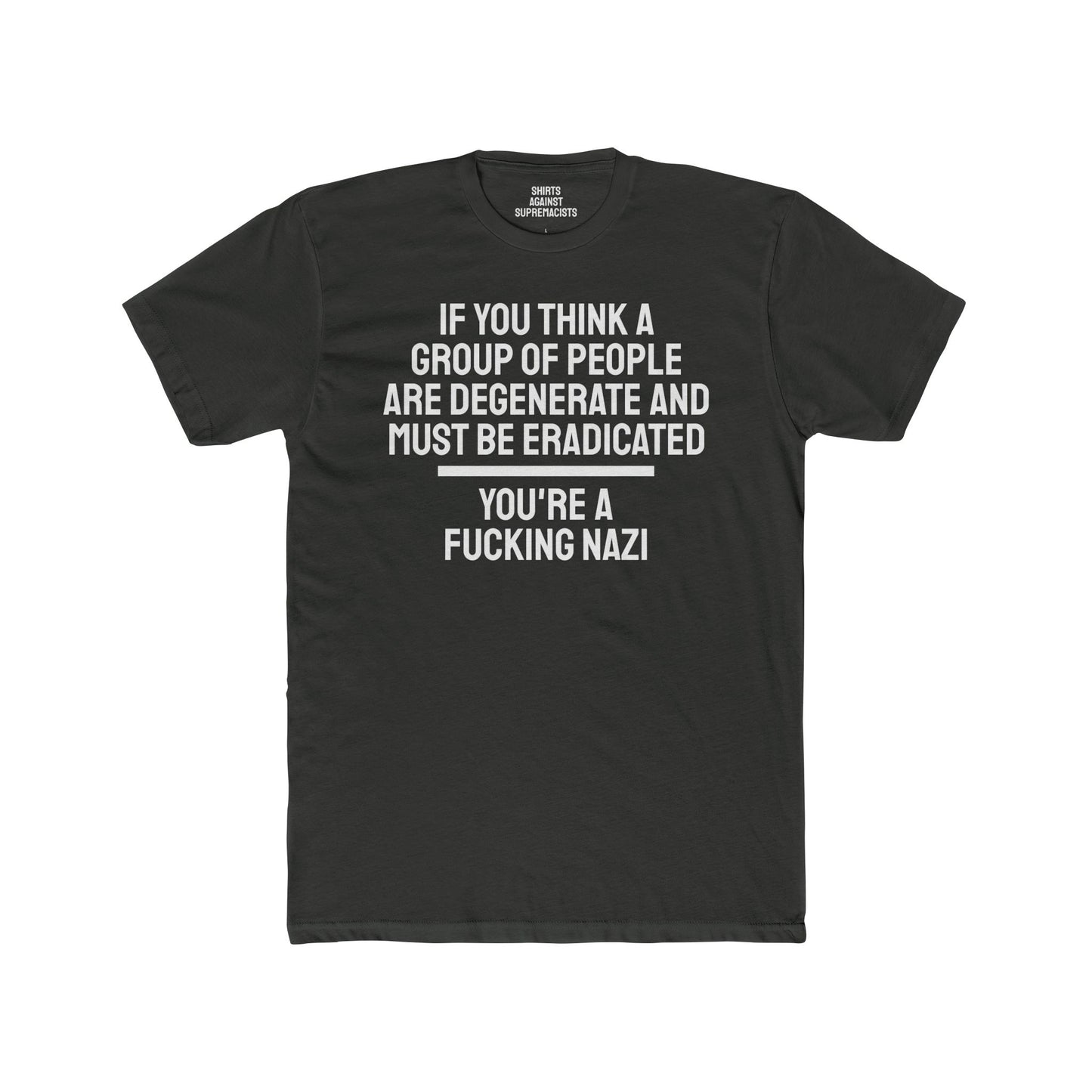 If You Think A Group Of People Are Degenerate And Must Be Eradicated You're A Fucking Nazi - Unisex Cotton Crew Tee